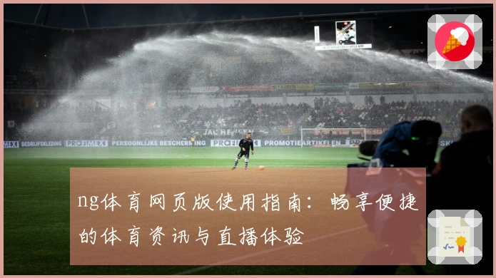 ng体育网页版使用指南：畅享便捷的体育资讯与直播体验