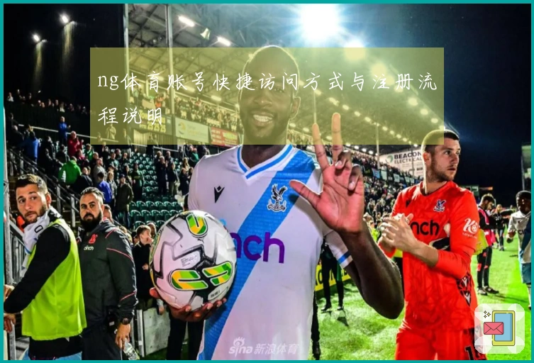ng体育账号快捷访问方式与注册流程说明