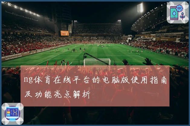 ng体育在线平台的电脑版使用指南及功能亮点解析