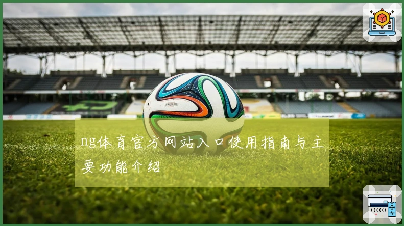 ng体育官方网站入口使用指南与主要功能介绍