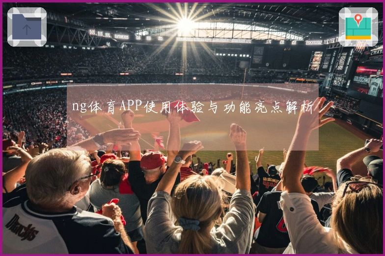 ng体育APP使用体验与功能亮点解析