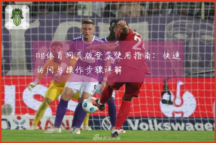 ng体育网页版登录使用指南：快速访问与操作步骤详解