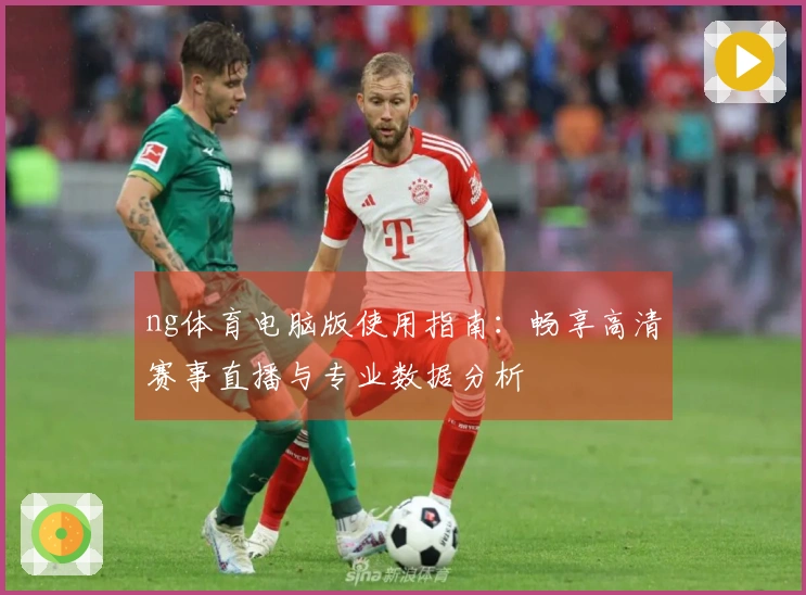 ng体育电脑版使用指南：畅享高清赛事直播与专业数据分析