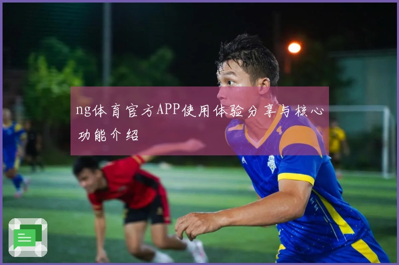 ng体育官方APP使用体验分享与核心功能介绍