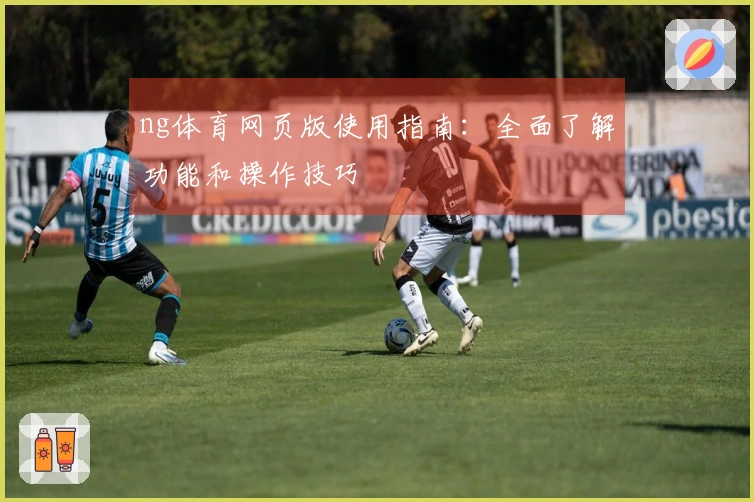 ng体育网页版使用指南：全面了解功能和操作技巧