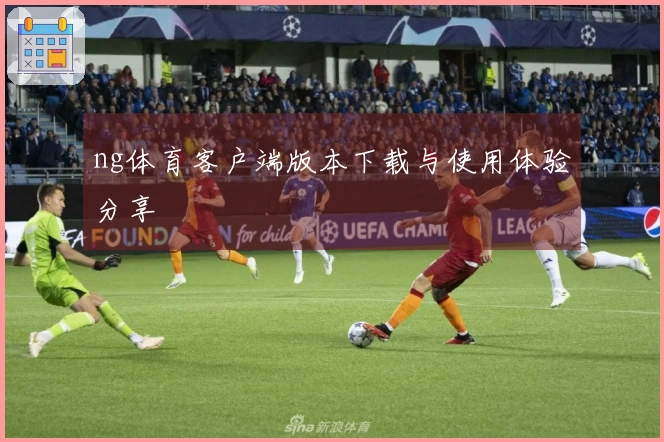 ng体育客户端版本下载与使用体验分享